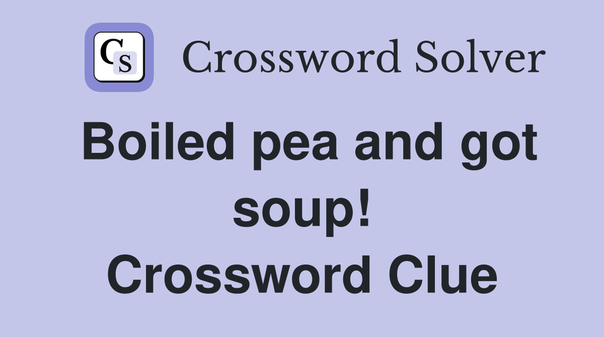 Boiled pea and got soup! Crossword Clue