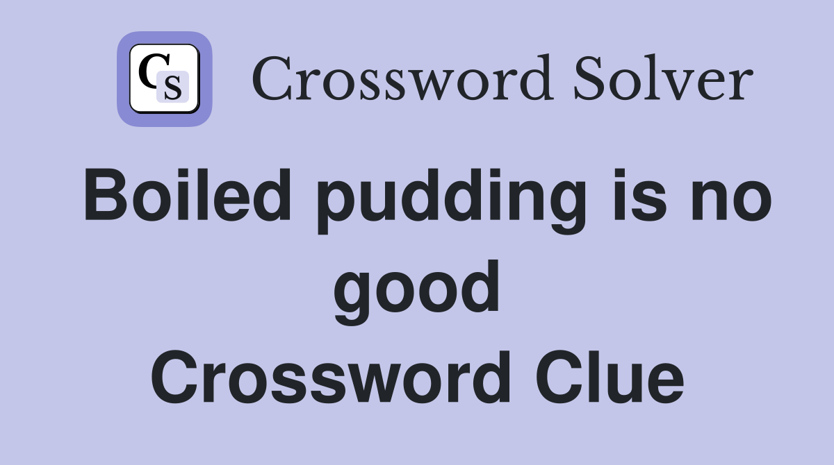 Boiled pudding is no good Crossword Clue