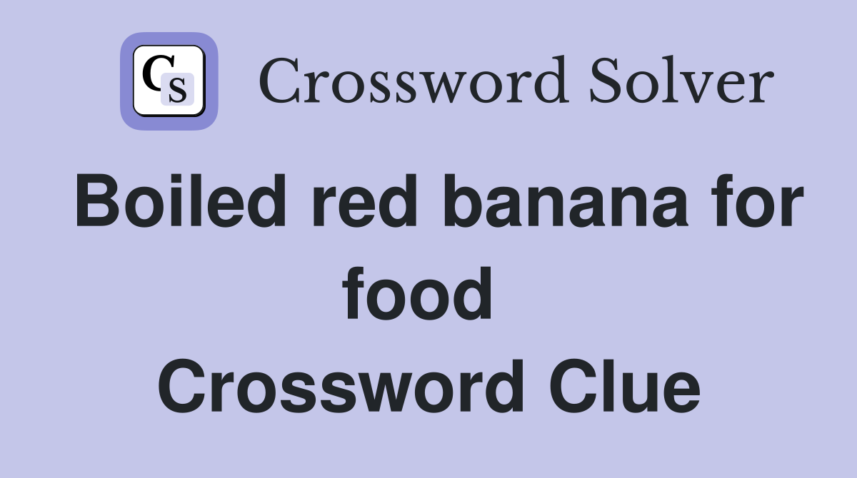 Boiled red banana for food  Crossword Clue