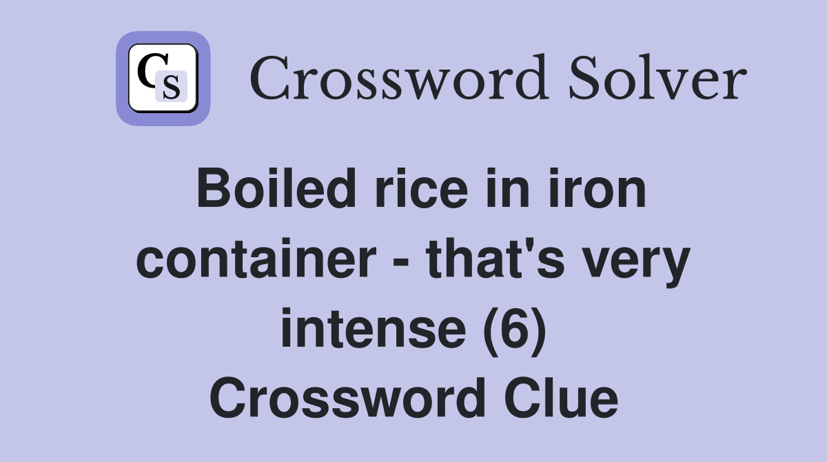 Boiled rice in iron container - that's very intense (6) Crossword Clue