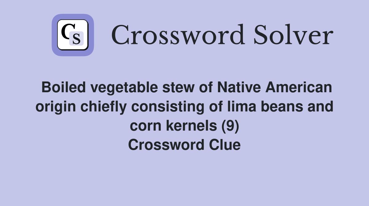 Boiled vegetable stew of Native American origin chiefly consisting of lima beans and corn kernels (9) Crossword Clue