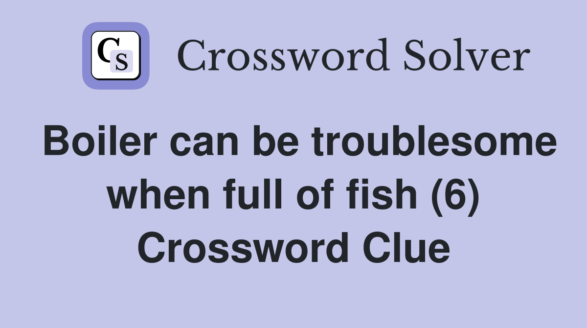 Boiler can be troublesome when full of fish (6) Crossword Clue