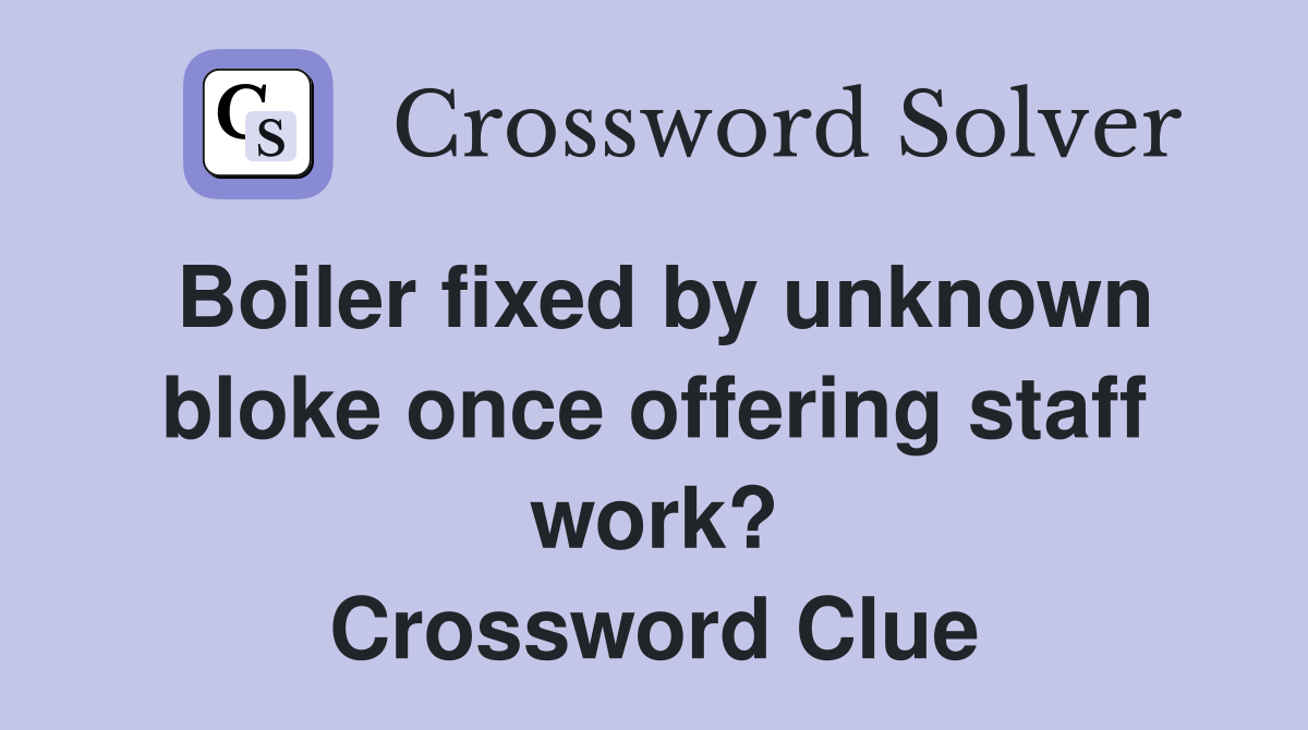 Boiler fixed by unknown bloke once offering staff work? Crossword Clue