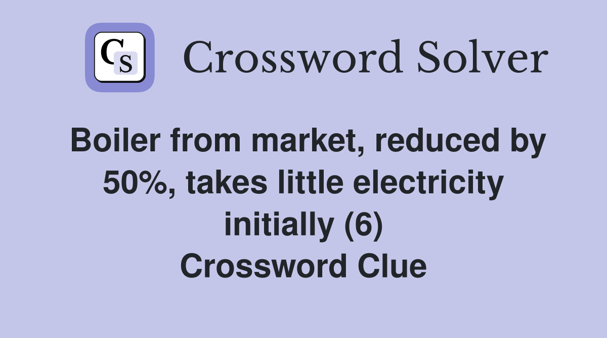 Boiler from market, reduced by 50%, takes little electricity initially (6) Crossword Clue
