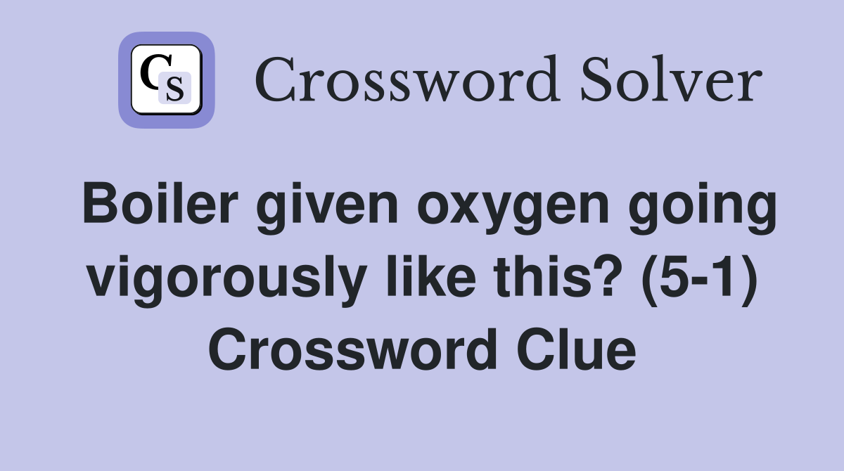 Boiler given oxygen going vigorously like this? (5-1) Crossword Clue