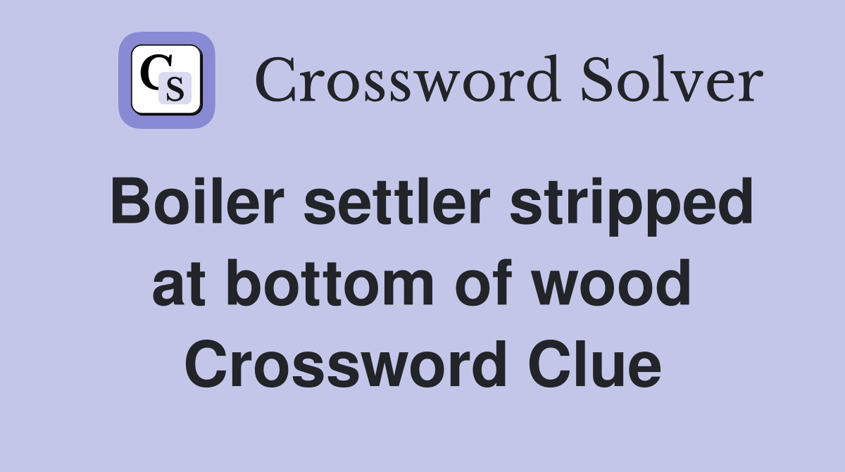 Boiler settler stripped at bottom of wood Crossword Clue