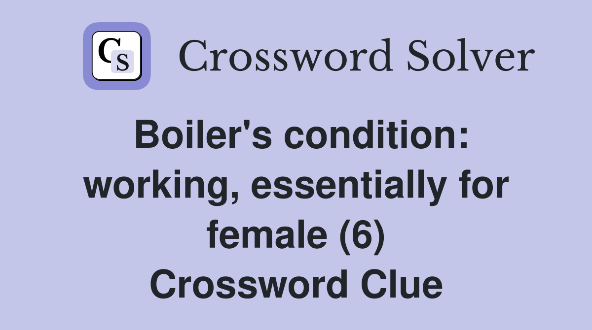 Boiler's condition: working, essentially for female (6) Crossword Clue