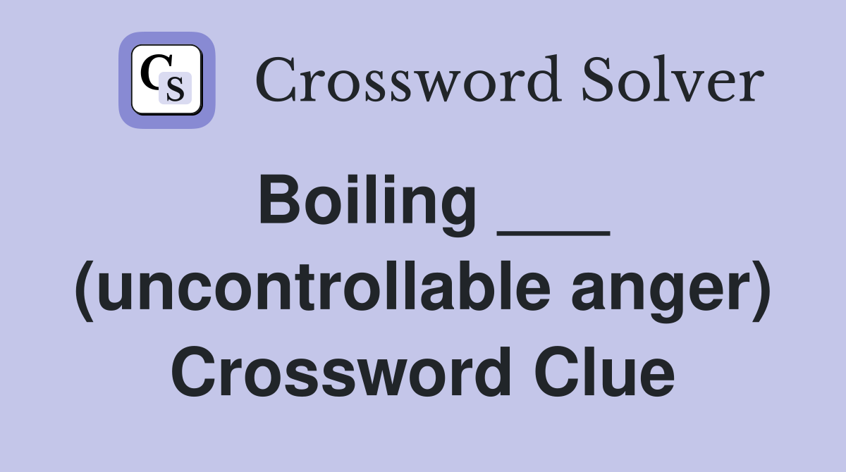 Boiling ___ (uncontrollable anger) Crossword Clue