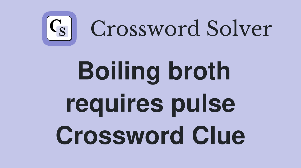 Boiling broth requires pulse Crossword Clue