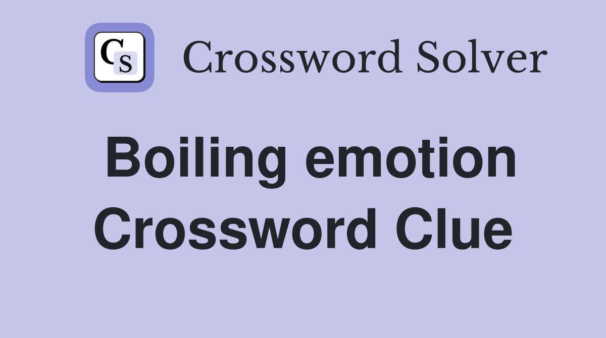 Boiling emotion Crossword Clue
