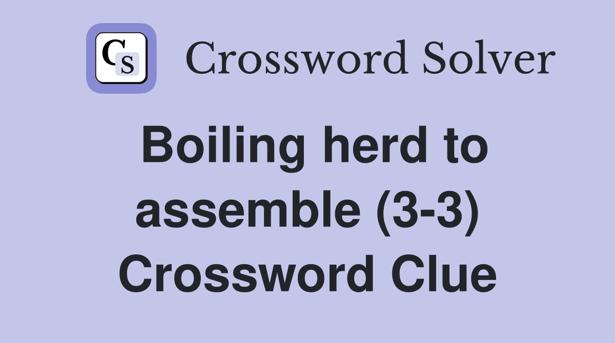 Boiling herd to assemble (3-3) Crossword Clue