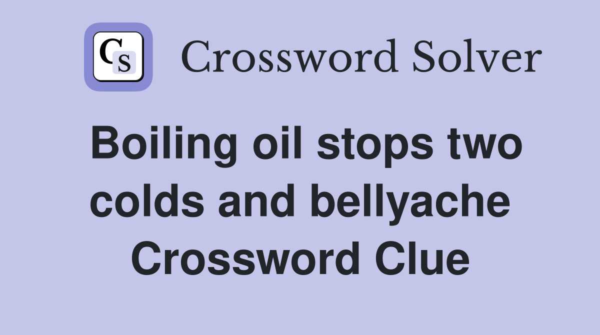 Boiling oil stops two colds and bellyache Crossword Clue