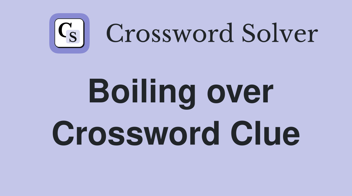 Boiling over Crossword Clue