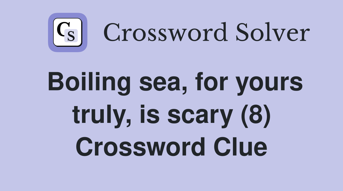 Boiling sea, for yours truly, is scary (8) Crossword Clue