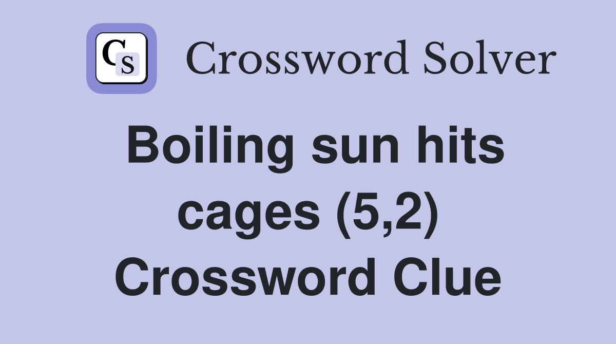 Boiling sun hits cages (5,2) Crossword Clue