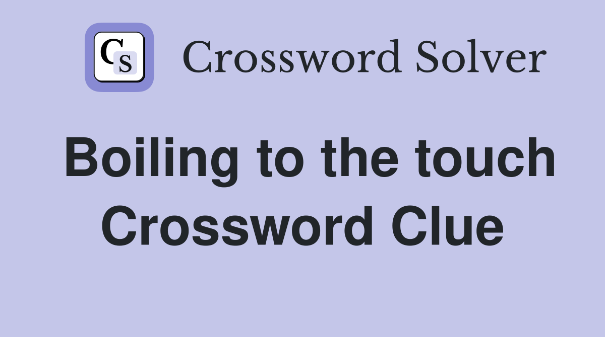 Boiling to the touch Crossword Clue