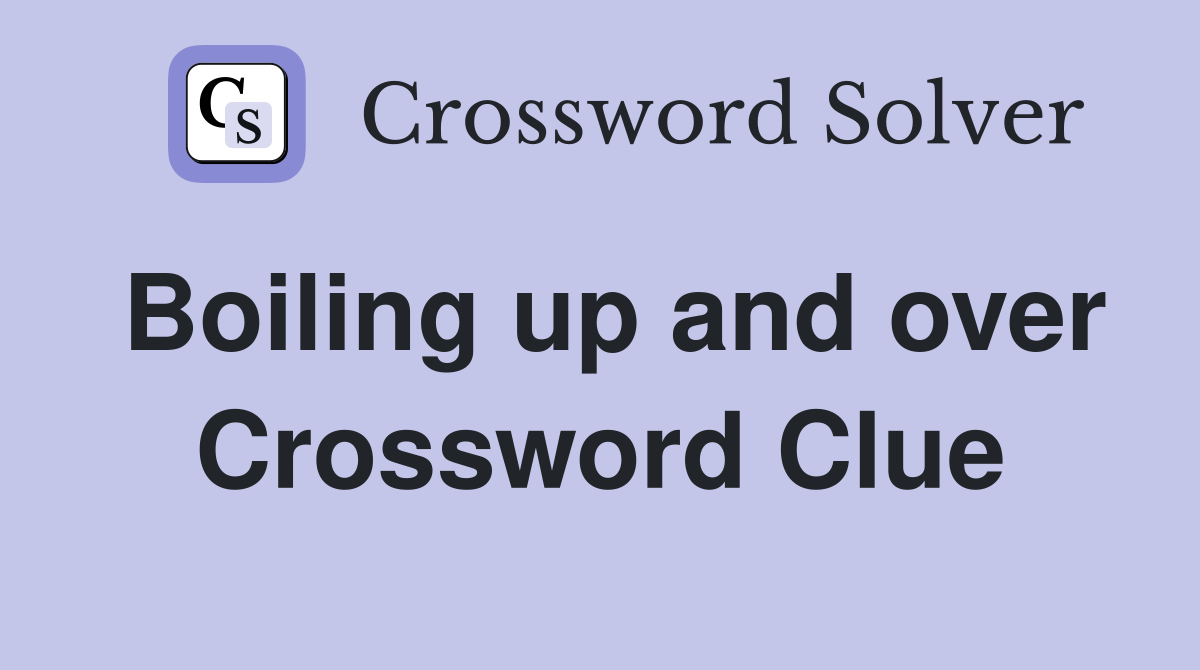 Boiling up and over Crossword Clue