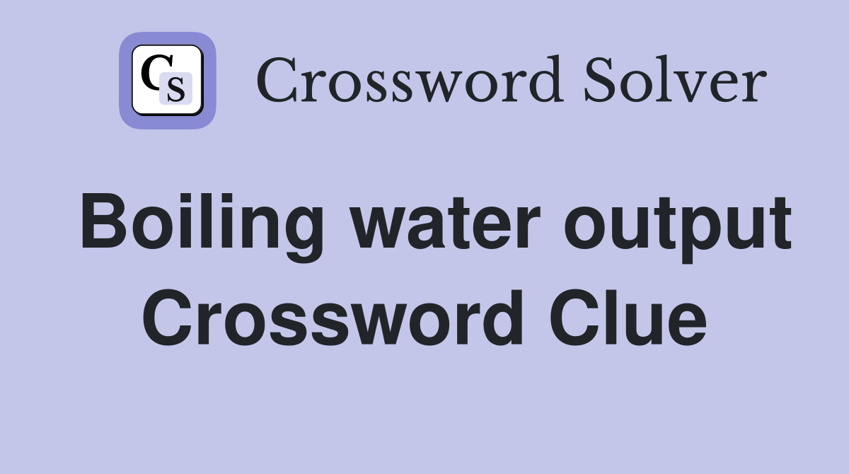 Boiling water output Crossword Clue