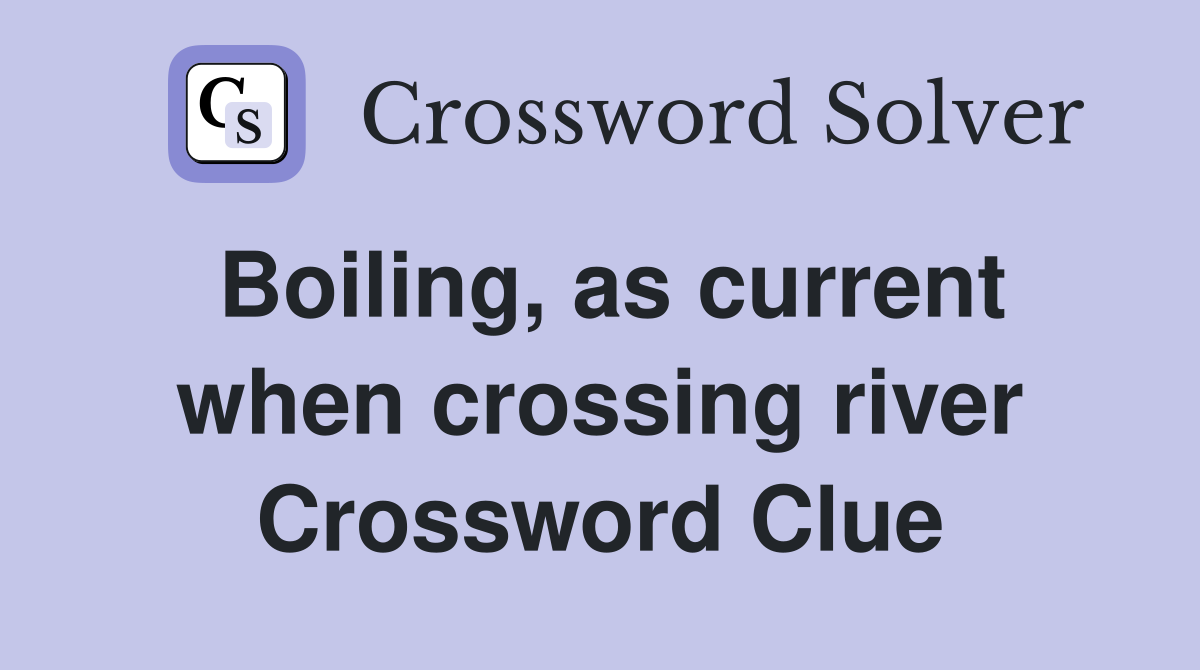 Boiling, as current when crossing river Crossword Clue