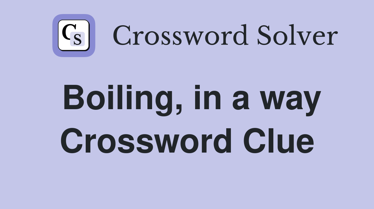 Boiling, in a way Crossword Clue