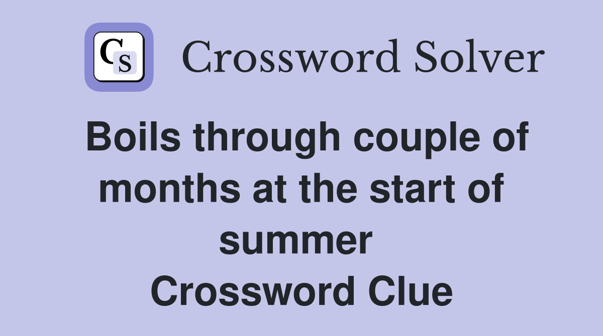 Boils through couple of months at the start of summer  Crossword Clue
