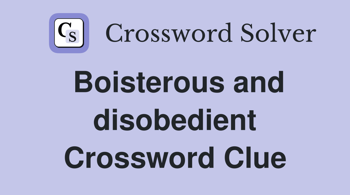Boisterous and disobedient Crossword Clue