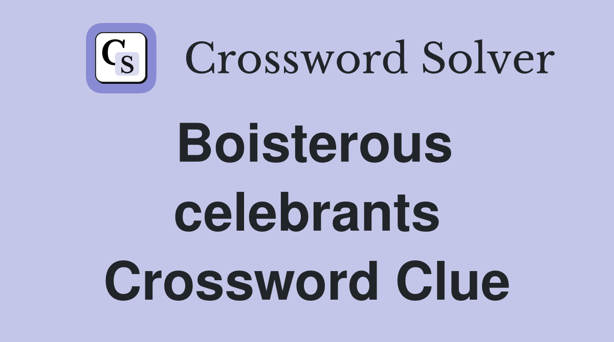Boisterous celebrants Crossword Clue