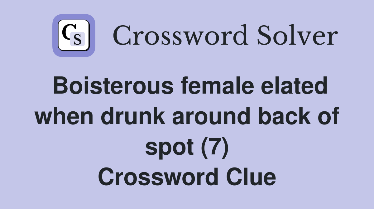 Boisterous female elated when drunk around back of spot (7) Crossword Clue