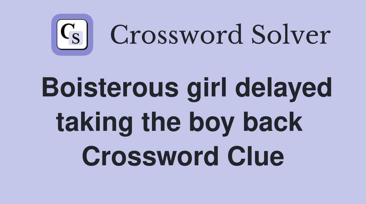 Boisterous girl delayed taking the boy back  Crossword Clue