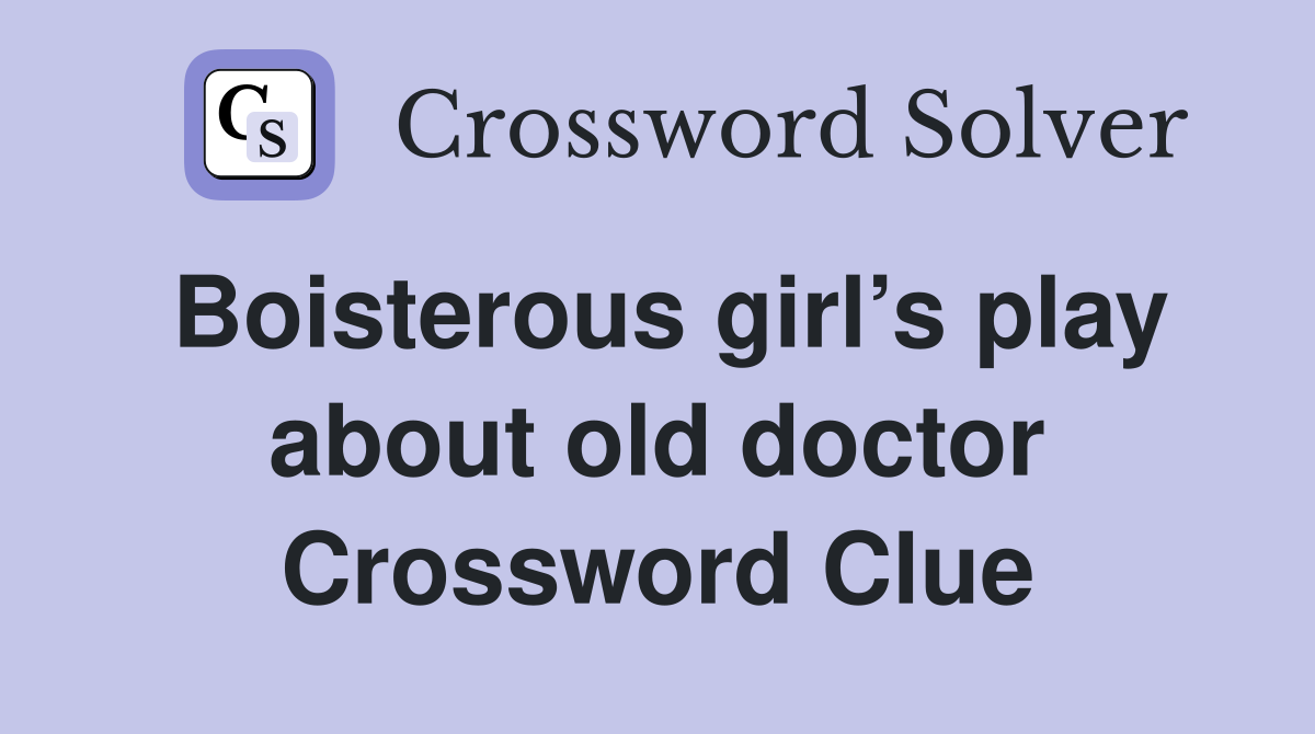 Boisterous girl’s play about old doctor Crossword Clue