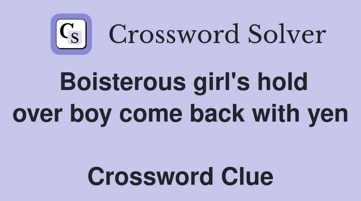 Boisterous girl's hold over boy come back with yen  Crossword Clue