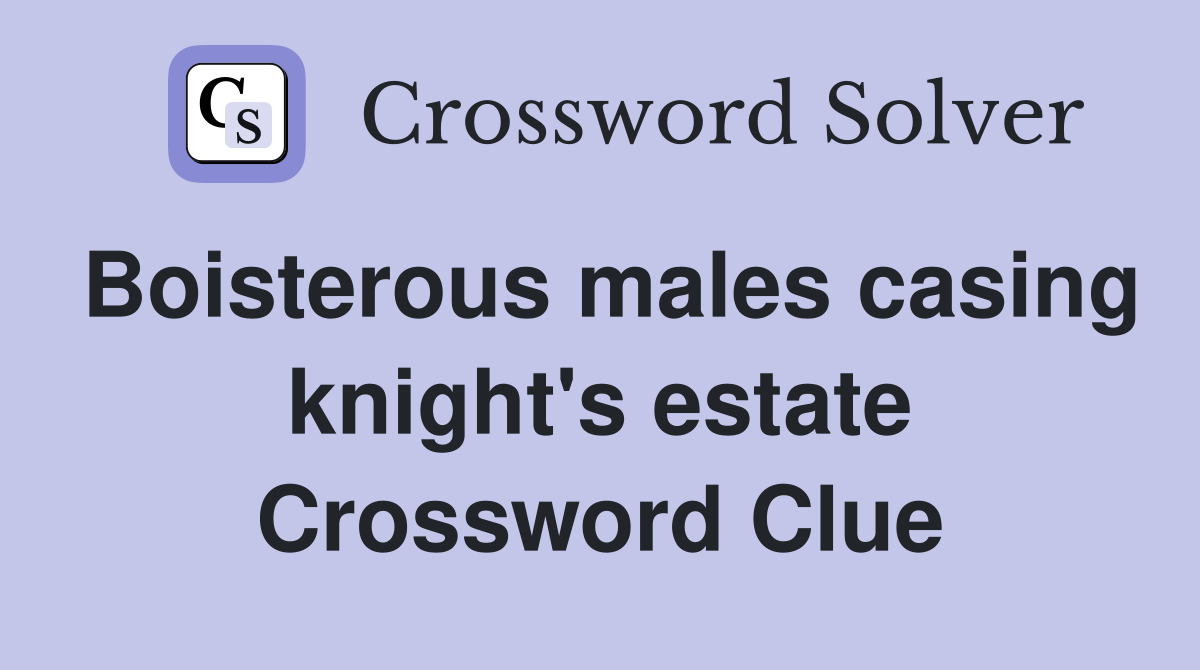 Boisterous males casing knight's estate Crossword Clue