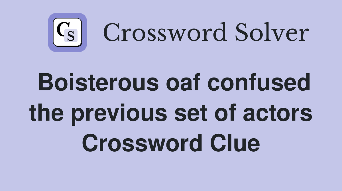 Boisterous oaf confused the previous set of actors Crossword Clue