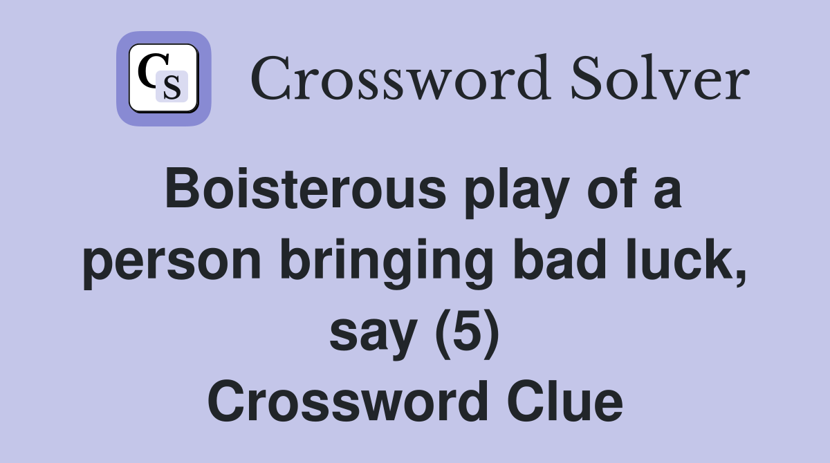Boisterous play of a person bringing bad luck, say (5) Crossword Clue