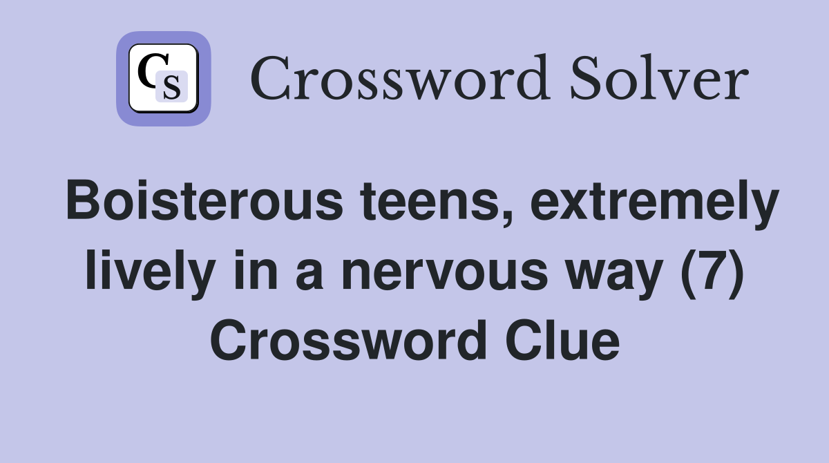 Boisterous teens, extremely lively in a nervous way (7) Crossword Clue
