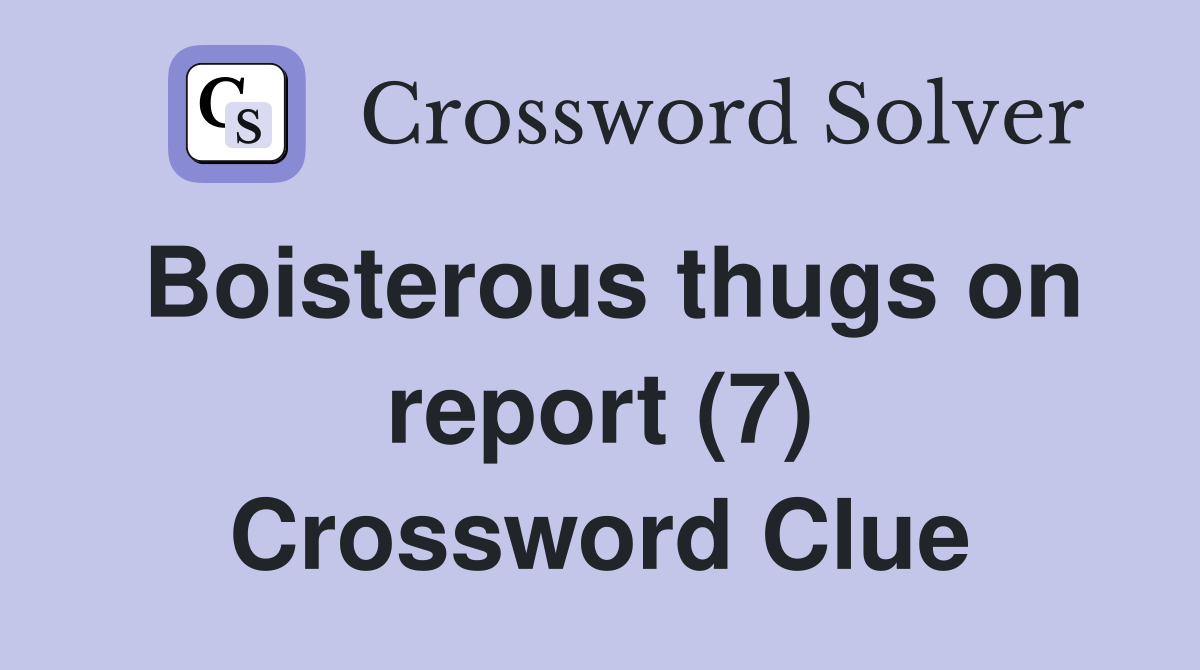 Boisterous thugs on report (7) Crossword Clue