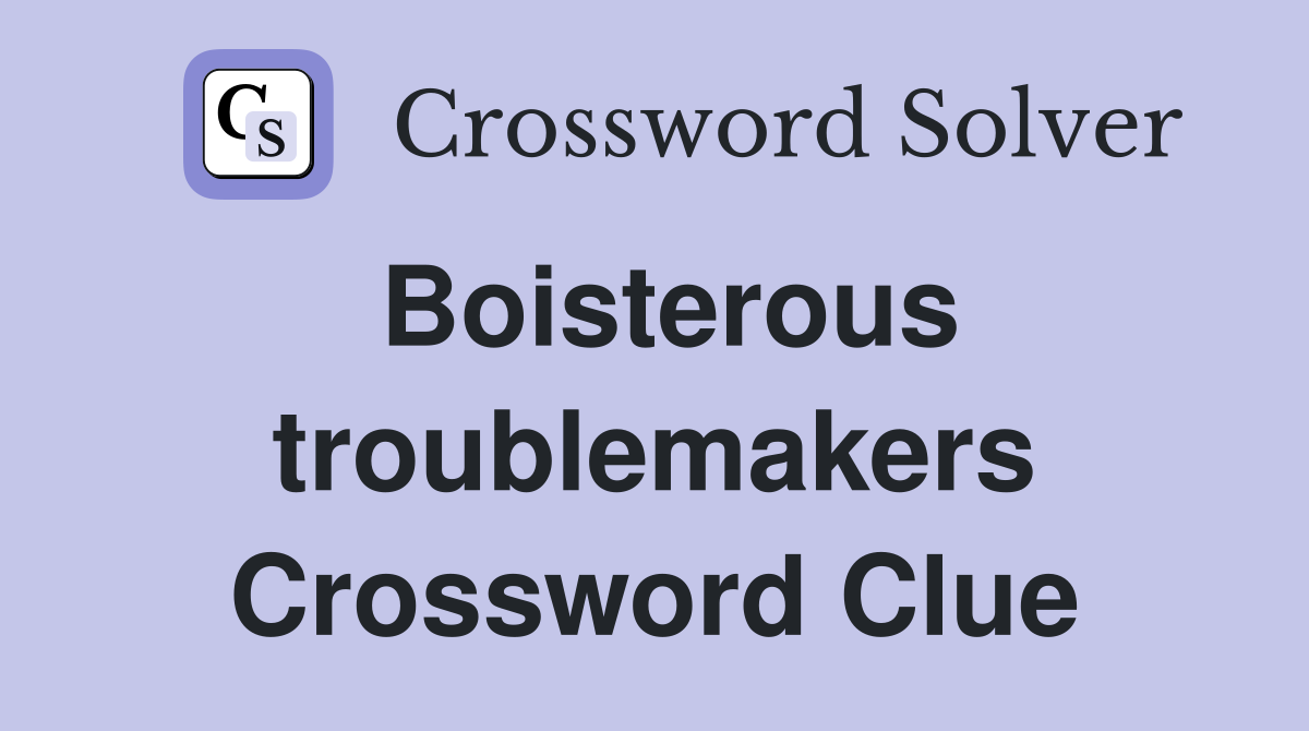 Boisterous troublemakers Crossword Clue