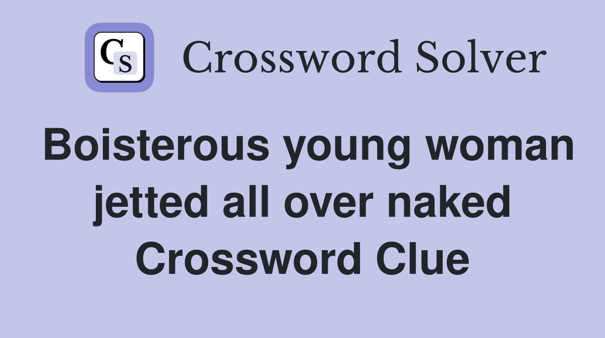 Boisterous young woman jetted all over naked Crossword Clue