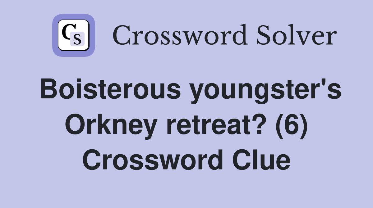 Boisterous youngster's Orkney retreat? (6) Crossword Clue