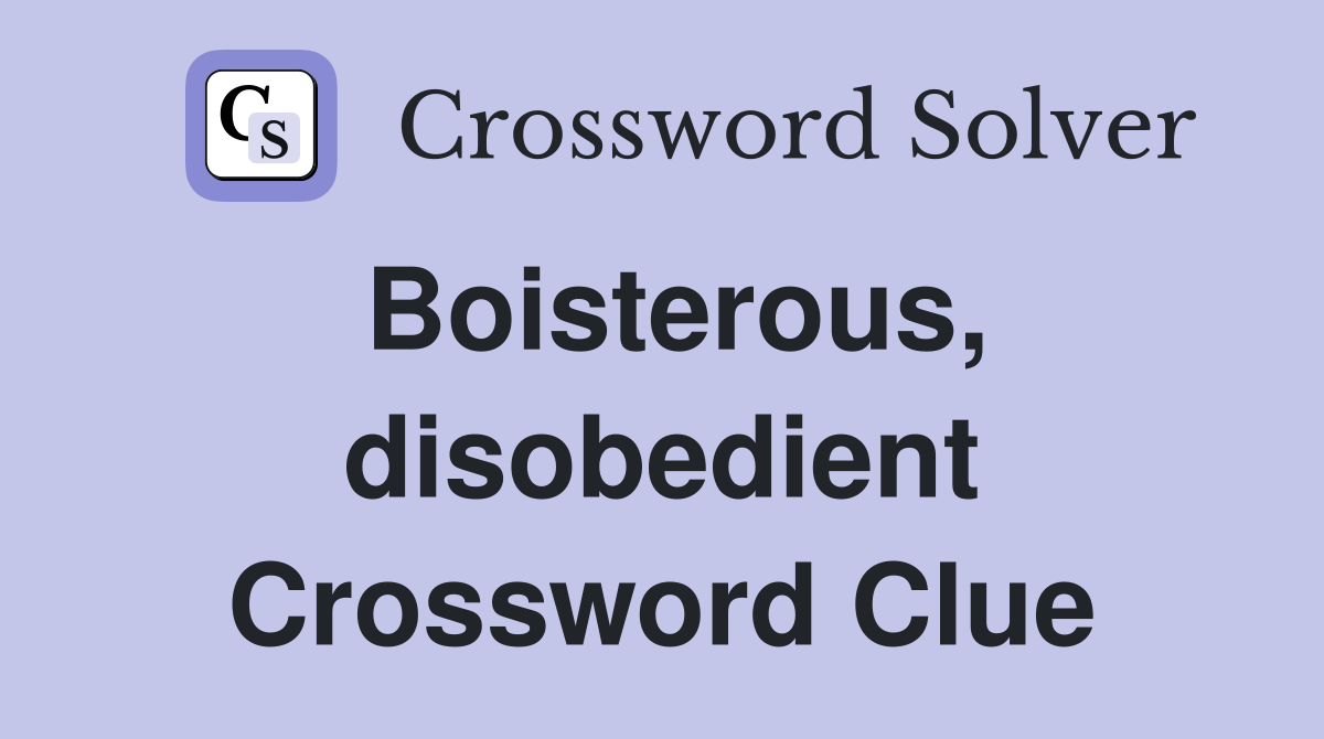 Boisterous, disobedient Crossword Clue