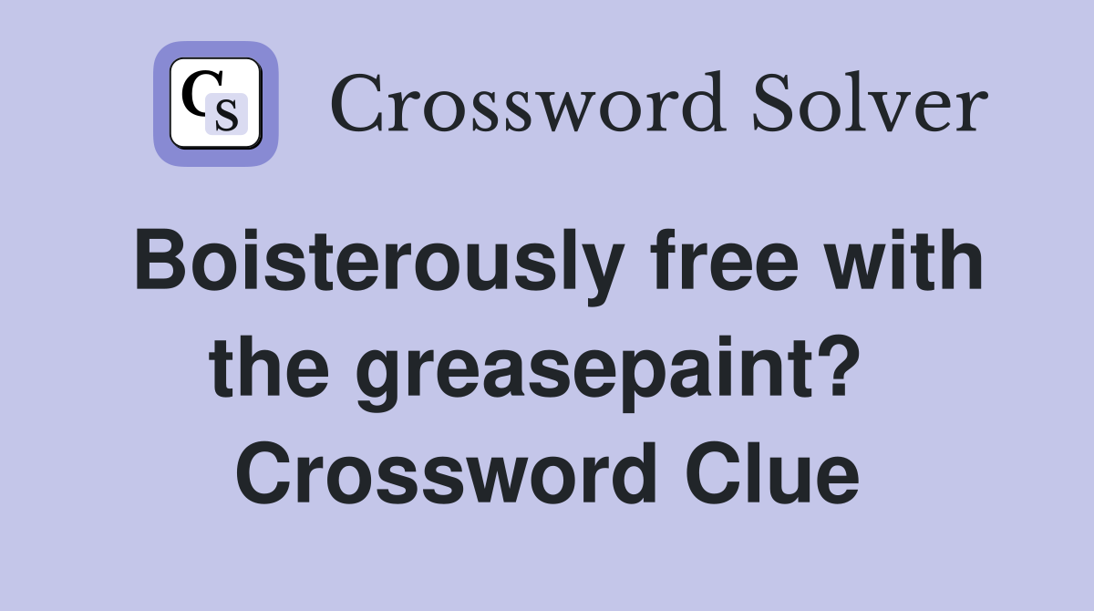 Boisterously free with the greasepaint?  Crossword Clue