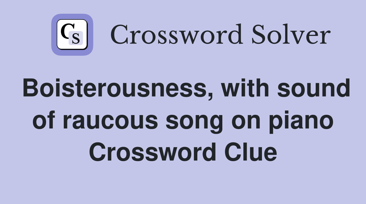 Boisterousness, with sound of raucous song on piano Crossword Clue