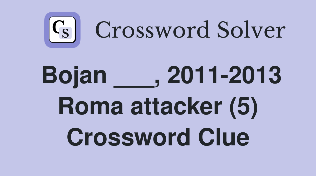 Bojan ___, 2011-2013 Roma attacker (5) Crossword Clue