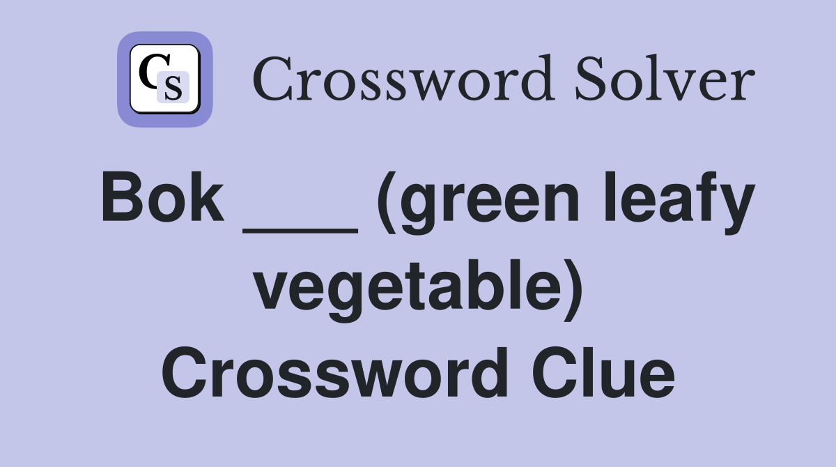 Bok ___ (green leafy vegetable) Crossword Clue