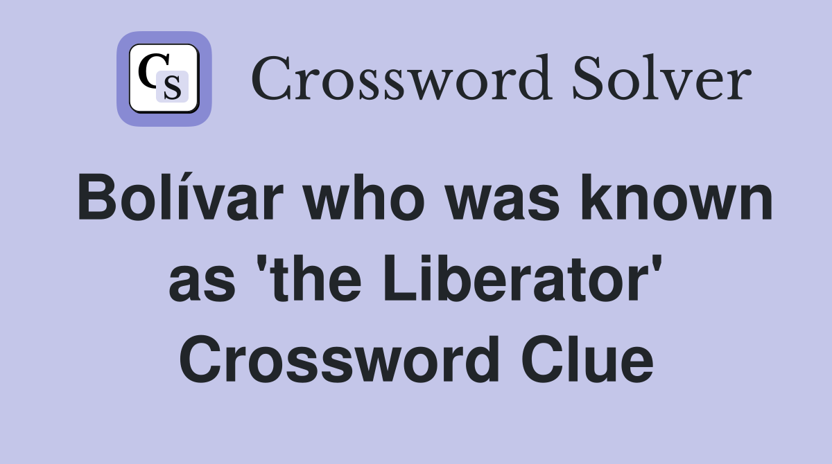 Bolívar who was known as 'the Liberator' Crossword Clue