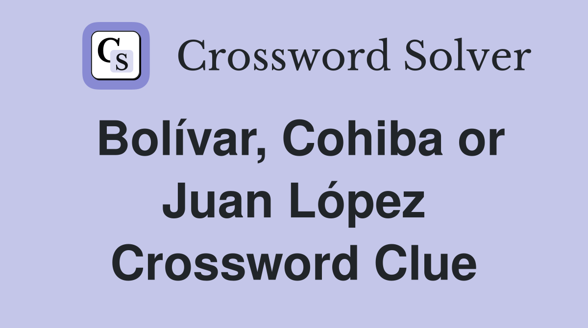 Bolívar, Cohiba or Juan López Crossword Clue