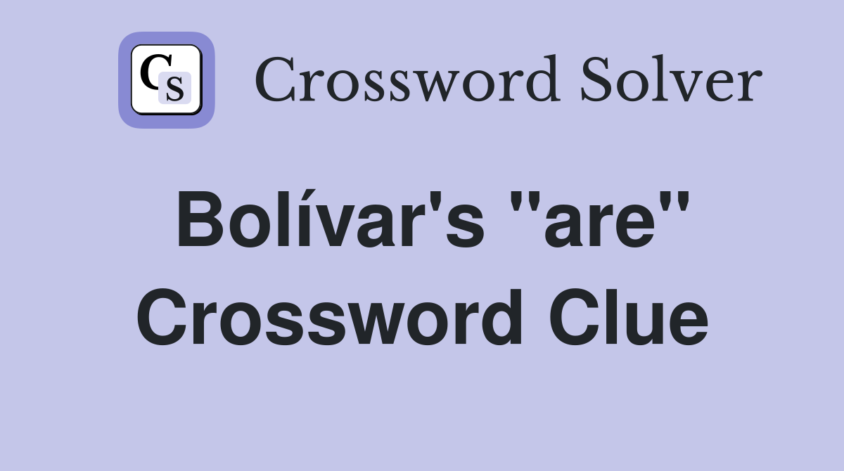 Bolívar's ''are'' Crossword Clue