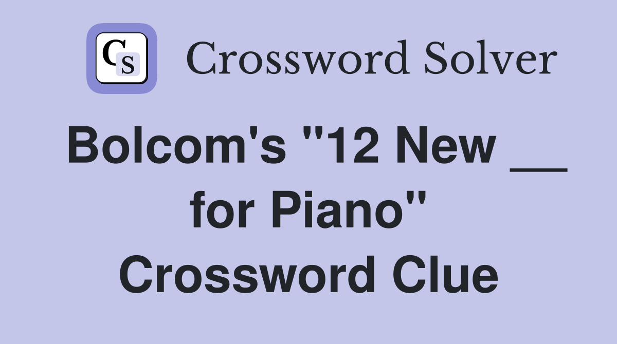 Bolcom's "12 New __ for Piano" Crossword Clue
