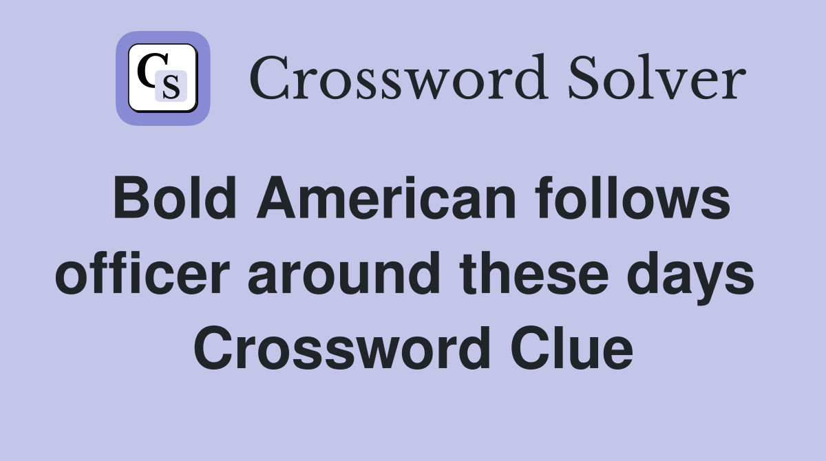 Bold American follows officer around these days  Crossword Clue