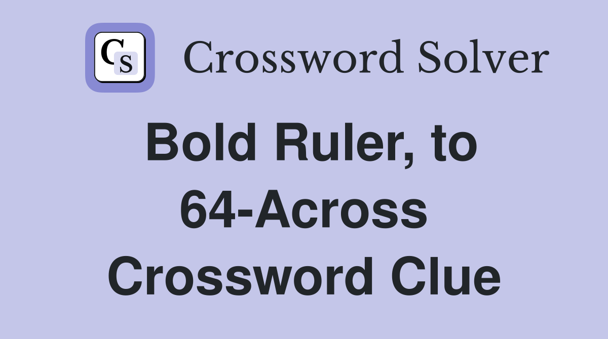 Bold Ruler, to 64-Across Crossword Clue